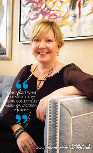 “Think about what makes you happy. Color? Collectibles? Family or vacation photos?” - Eloise Kubli ASID
